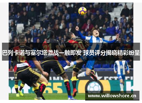巴列卡诺与塞尔塔激战一触即发 球员评分揭晓精彩纷呈